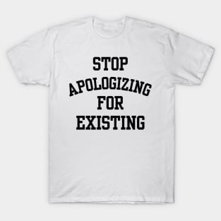 stop apologizing for existing T-Shirt